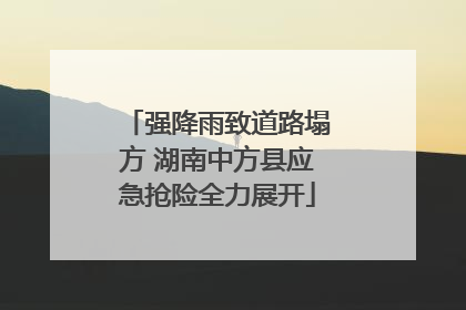 强降雨致道路塌方 湖南中方县应急抢险全力展开