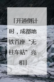 开通倒计时，成都地铁首座“无柱车站”亮相