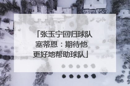 张玉宁回归球队 塞蒂恩：期待他更好地帮助球队