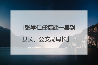 张学仁任福建一县副县长、公安局局长