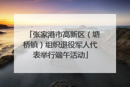 张家港市高新区（塘桥镇）组织退役军人代表举行端午活动