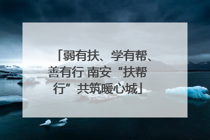 弱有扶、学有帮、善有行 南安“扶帮行”共筑暖心城