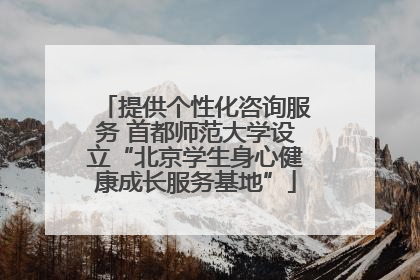 提供个性化咨询服务 首都师范大学设立“北京学生身心健康成长服务基地”