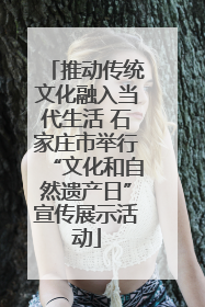 推动传统文化融入当代生活 石家庄市举行“文化和自然遗产日”宣传展示活动
