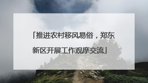 推进农村移风易俗，郑东新区开展工作观摩交流