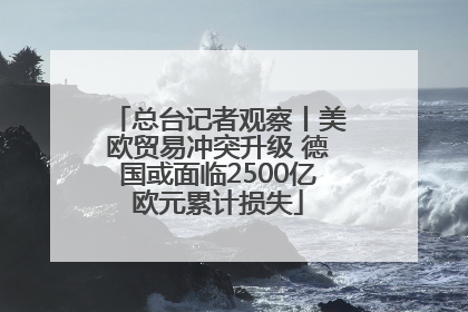 总台记者观察丨美欧贸易冲突升级 德国或面临2500亿欧元累计损失