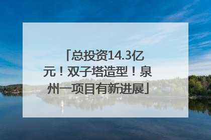 总投资14.3亿元！双子塔造型！泉州一项目有新进展
