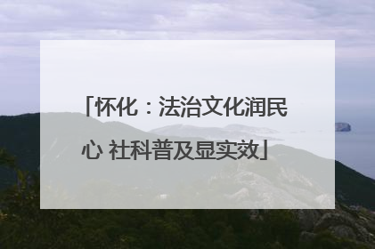 怀化：法治文化润民心 社科普及显实效