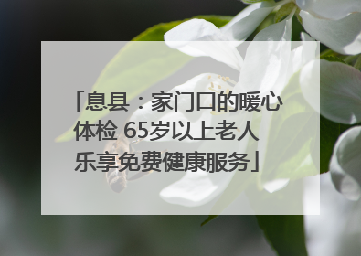 息县：家门口的暖心体检 65岁以上老人乐享免费健康服务