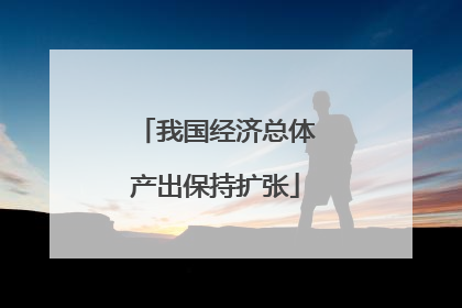 我国经济总体产出保持扩张