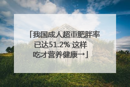 我国成人超重肥胖率已达51.2% 这样吃才营养健康→