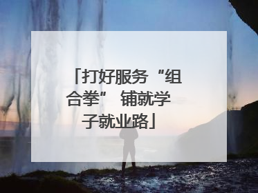 打好服务“组合拳” 铺就学子就业路