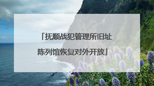 抚顺战犯管理所旧址陈列馆恢复对外开放