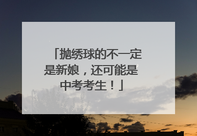 抛绣球的不一定是新娘，还可能是中考考生！