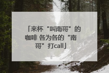 来杯“叫南哥”的咖啡 各为各的“南哥”打call