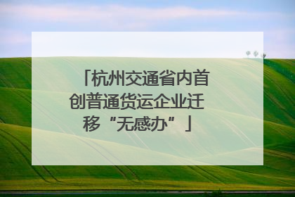 杭州交通省内首创普通货运企业迁移“无感办”