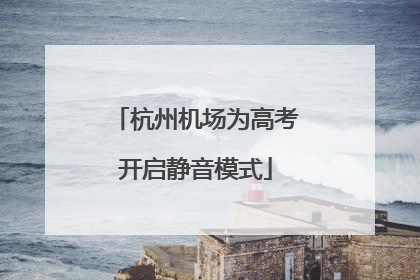 杭州机场为高考开启静音模式