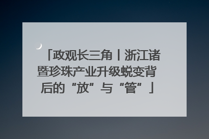 政观长三角丨浙江诸暨珍珠产业升级蜕变背后的“放”与“管”