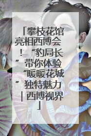 攀枝花馆亮相西博会！“豹局长”带你体验“暖暖花城”独特魅力｜西博视界