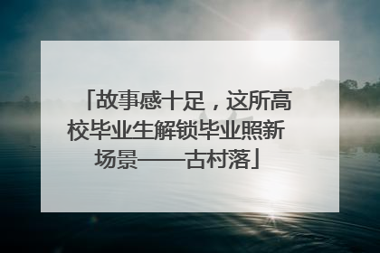 故事感十足，这所高校毕业生解锁毕业照新场景——古村落