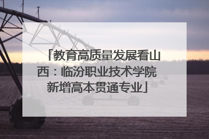 教育高质量发展看山西：临汾职业技术学院新增高本贯通专业