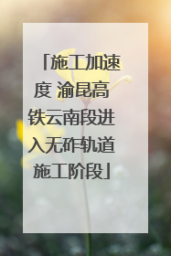 施工加速度 渝昆高铁云南段进入无砟轨道施工阶段