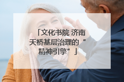 文化书院 济南天桥基层治理的“精神引擎”