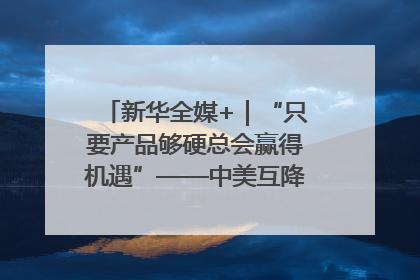 新华全媒+｜“只要产品够硬总会赢得机遇”——中美互降关税落地一线观察