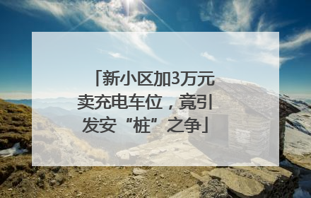 新小区加3万元卖充电车位，竟引发安“桩”之争
