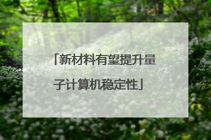 新材料有望提升量子计算机稳定性
