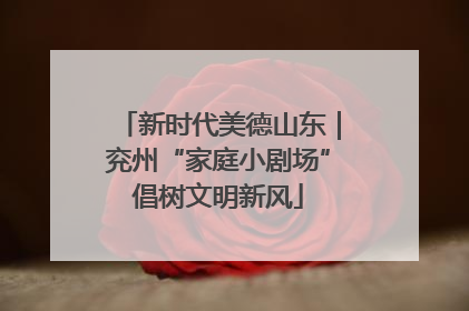 新时代美德山东｜兖州“家庭小剧场”倡树文明新风