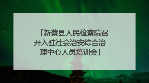 新蔡县人民检察院召开入驻社会治安综合治理中心人员培训会