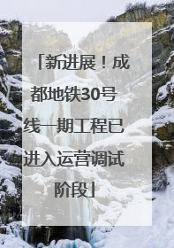 新进展！成都地铁30号线一期工程已进入运营调试阶段