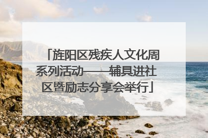 旌阳区残疾人文化周系列活动——辅具进社区暨励志分享会举行