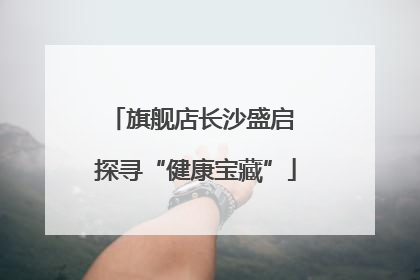 旗舰店长沙盛启 探寻“健康宝藏”