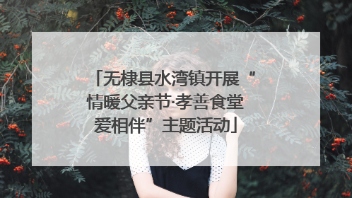 无棣县水湾镇开展“情暖父亲节·孝善食堂爱相伴”主题活动