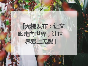 无锡发布：让文旅走向世界，让世界爱上无锡