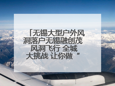 无锡大型户外风洞落户无锡融创茂 风洞飞行 全城大挑战 让你做“空中飞人”