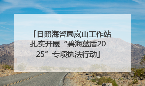 日照海警局岚山工作站扎实开展“碧海蓝盾2025”专项执法行动