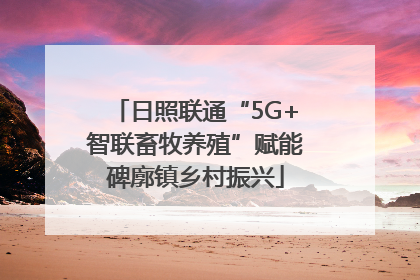 日照联通“5G+智联畜牧养殖”赋能碑廓镇乡村振兴