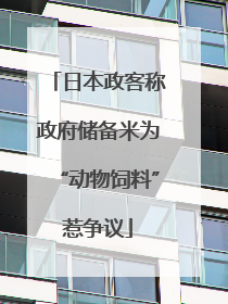 日本政客称政府储备米为“动物饲料”惹争议