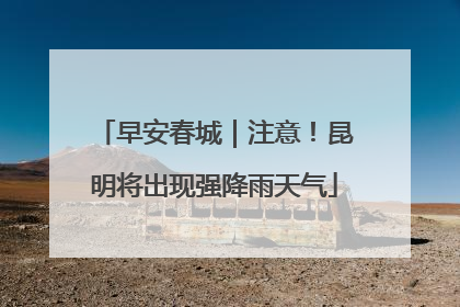 早安春城｜注意！昆明将出现强降雨天气