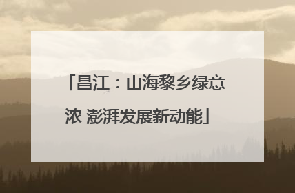 昌江：山海黎乡绿意浓 澎湃发展新动能