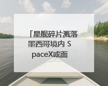 星舰碎片溅落墨西哥境内 SpaceX或面临环保官司