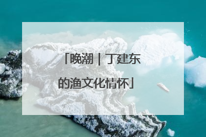晚潮｜丁建东的渔文化情怀