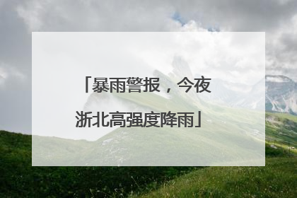 暴雨警报，今夜浙北高强度降雨