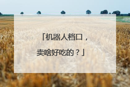 机器人档口，卖啥好吃的？