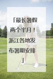 最长暑假两个半月！浙江各地发布暑期安排
