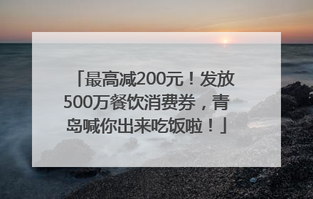 最高减200元！发放500万餐饮消费券，青岛喊你出来吃饭啦！