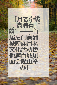 月老牵线，高浦有“囍”——首届厦门高浦城隍庙月老文化活动暨他趣百城见面会隆重举办